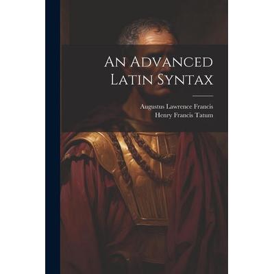 An Advanced Latin Syntax, Taschenbuch von Augustus Lawrence Francis, Creative Media Partners, LLC, 978-1-02-153771-3