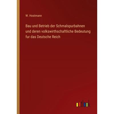 Bau und Betrieb der Schmalspurbahnen und deren volkswirthschaftliche Bedeutung fur das Deutsche Reich, Taschenbuch von W. Hostmann, Outlook,