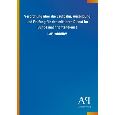 Verordnung über die Laufbahn, Ausbildung und Prüfung für den mittleren Dienst im Bundesnachrichtendienst, Taschenbuch von Antiphon Verlag, Antiphon,
