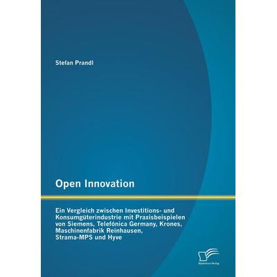 Open Innovation: Ein Vergleich zwischen Investitions- und Konsumgüterindustrie mit Praxisbeispielen von Siemens, Telefónica Germany, Krones,