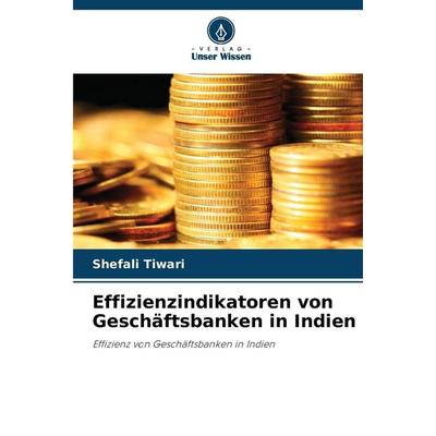 Effizienzindikatoren von Geschäftsbanken in Indien, Taschenbuch von Shefali Tiwari, Verlag Unser Wissen, 978-620-9-00976-1