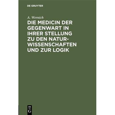Die Medicin der Gegenwart in ihrer Stellung zu den Naturwissenschaften und zur Logik, Gebundene Ausgabe von A. Wernich, De Gruyter, 978-3-11-115140-3