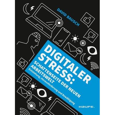 Digitaler Stress: Schattenseite der neuen Arbeitswelt, Taschenbuch von David Bausch, Haufe-Lexware, 978-3-648-17710-5