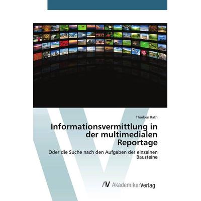 Informationsvermittlung in der multimedialen Reportage, Taschenbuch von Thorben Rath, AV Akademikerverlag, 978-3-639-78728-3