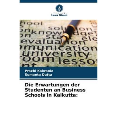 Die Erwartungen der Studenten an Business Schools in Kalkutta:, Taschenbuch von Prachi Kakrania,Sumanta Dutta, Verlag Unser Wissen, 978-620-5-66697-5