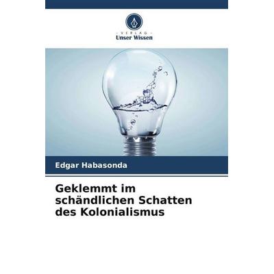 Geklemmt im schändlichen Schatten des Kolonialismus, Taschenbuch von Edgar Habasonda, Verlag Unser Wissen, 978-620-4-78202-7