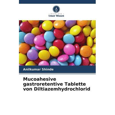Mucoahesive gastroretentive Tablette von Diltiazemhydrochlorid, Taschenbuch von Anilkumar Shinde, Verlag Unser Wissen, 978-620-4-90644-7