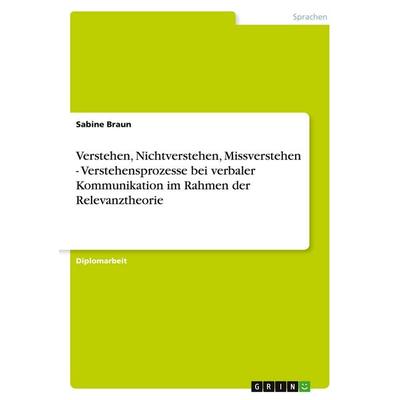 Verstehen, Nichtverstehen, Missverstehen - Verstehensprozesse bei verbaler Kommunikation im Rahmen der Relevanztheorie, Taschenbuch von Sabine Braun,