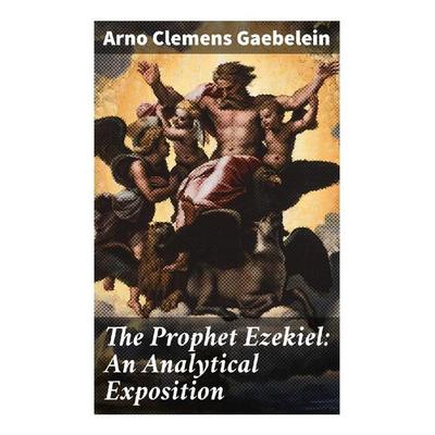 The Prophet Ezekiel: An Analytical Exposition, Taschenbuch von Arno Clemens Gaebelein, Good Press, 978-80-272-9118-2