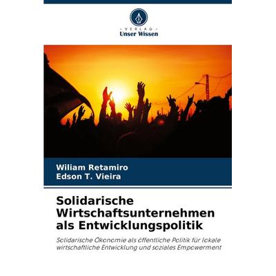Solidarische Wirtschaftsunternehmen als Entwicklungspolitik, Taschenbuch von Wiliam Retamiro,Edson T. Vieira, Verlag Unser Wissen, 978-620-8-27558-7