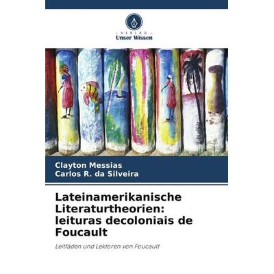 Lateinamerikanische Literaturtheorien: leituras decoloniais de Foucault, Taschenbuch von Clayton Messias,Carlos R. da Silveira, Verlag Unser Wissen,