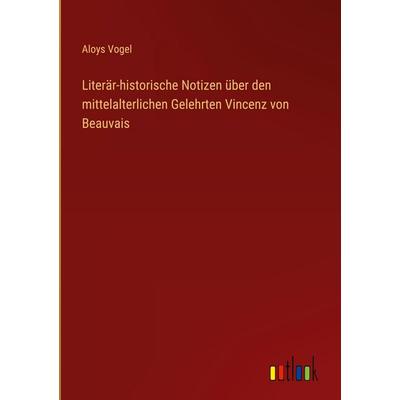 Literär-historische Notizen über den mittelalterlichen Gelehrten Vincenz von Beauvais, Gebundene Ausgabe von Aloys Vogel, Outlook, 978-3-368-55399-9