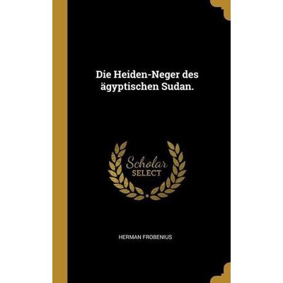 Die Heiden-Neger des ägyptischen Sudan., Gebundene Ausgabe von Herman Frobenius, Creative Media Partners, LLC, 978-1-01-315431-7