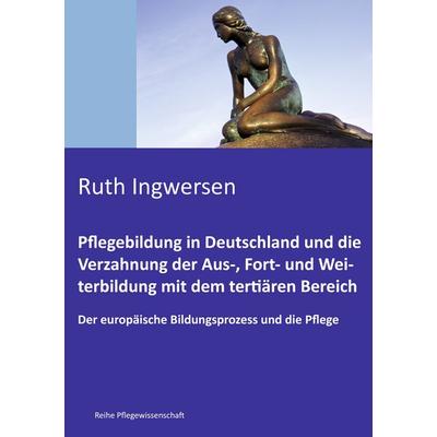 Pflegebildung in Deutschland und die Verzahnung der Aus-, Fort- und Weiterbildung mit dem tertiären Bereich, Taschenbuch von Ruth Ingwersen, BoD –