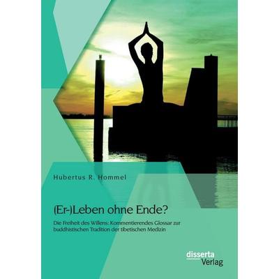 (Er-)Leben ohne Ende? Die Freiheit des Willens: Kommentierendes Glossar zur buddhistischen Tradition der tibetischen Medizin, Taschenbuch von Hubertus