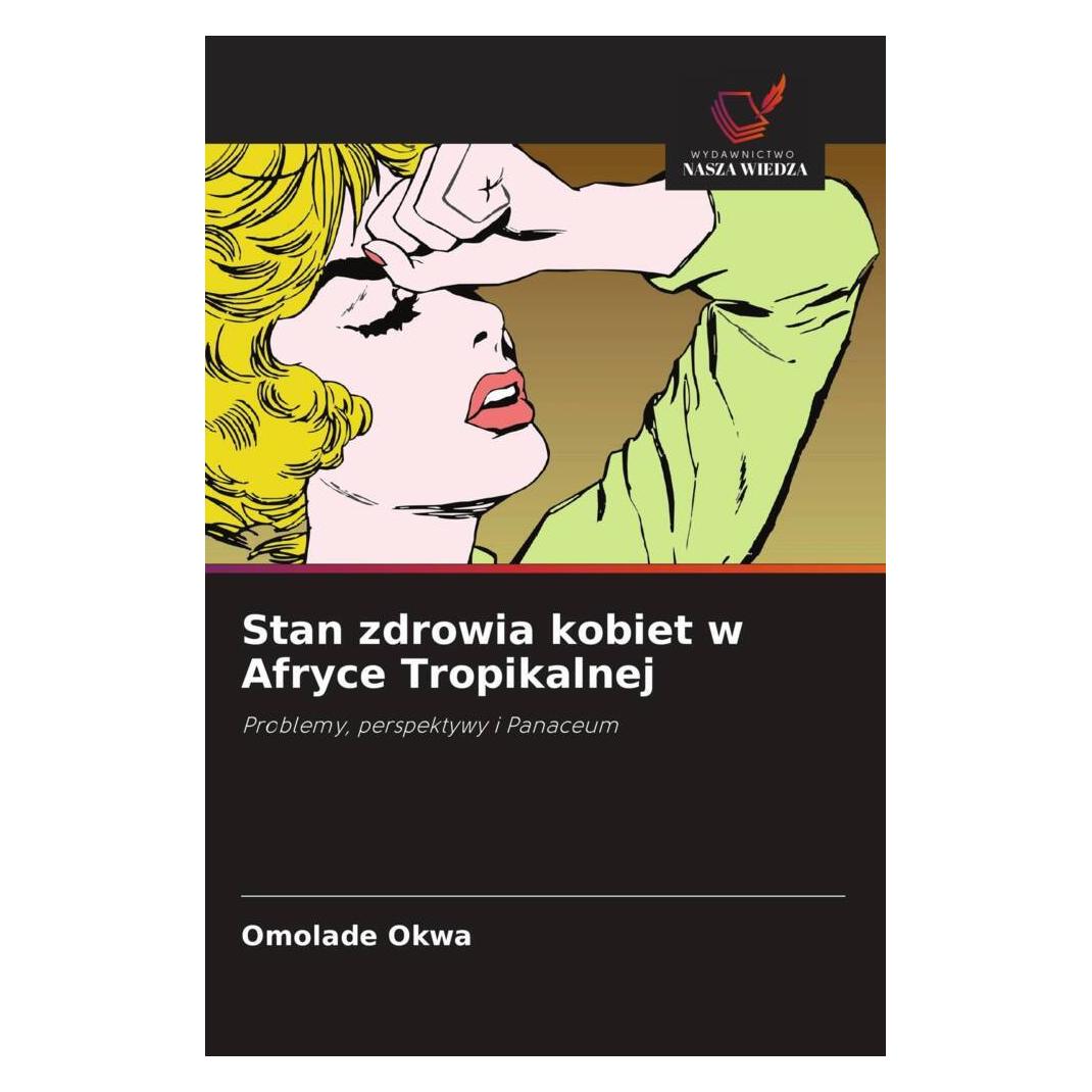 Wiedza Powszechna Stan zdrowia kobiet w Afryce Tropikalnej (Softcover, Omolade Okwa) (51440042)