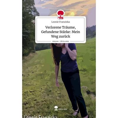 Verlorene Träume, Gefundene Stärke: Mein Weg zurück. Life is a Story - story.one, Gebundene Ausgabe von Leonie Franziska, Story.one publishing,