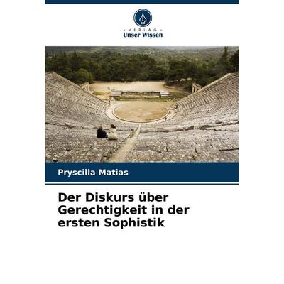 Der Diskurs über Gerechtigkeit in der ersten Sophistik, Taschenbuch von Pryscilla Matias, Verlag Unser Wissen, 978-620-7-09301-4