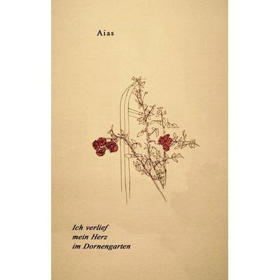 Ich verlief mein Herz im Dornengarten, Taschenbuch von Aias, BoD – Books on Demand, 978-3-7322-9117-5