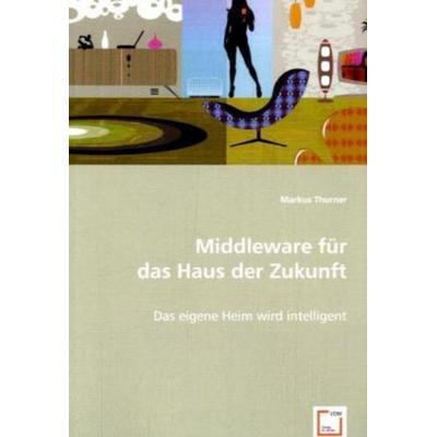 Thurner, M: Middleware für das Haus der Zukunft, Taschenbuch von Markus Turner, VDM, 978-3-639-06559-6