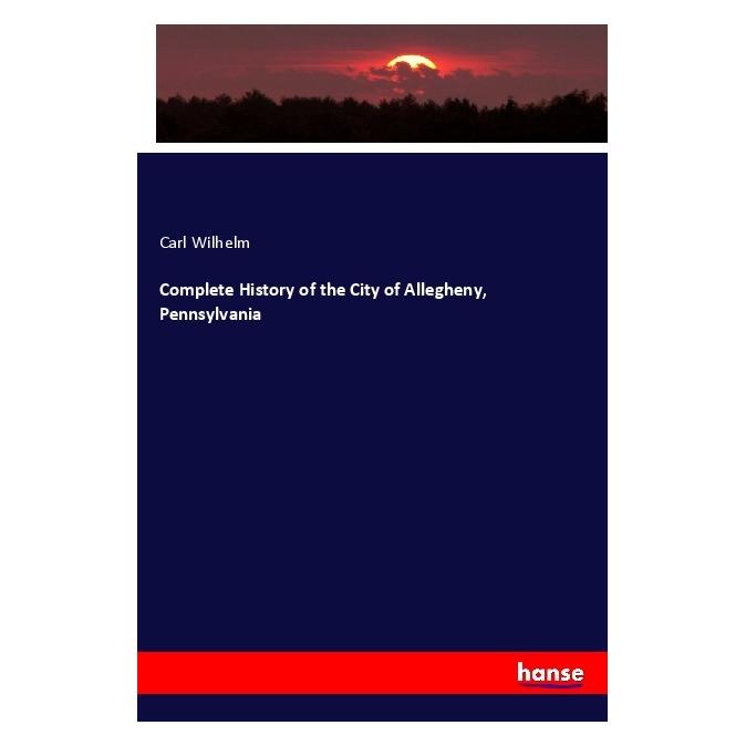 Hansebooks Complete History of the City of Allegheny, Pennsylvania (Englisch, Softcover, Carl Wilhelm) (55985199)