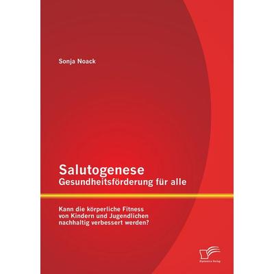 Salutogenese - Gesundheitsförderung für alle: Kann die körperliche Fitness von Kindern und Jugendlichen nachhaltig verbessert werden?, Taschenbuch von