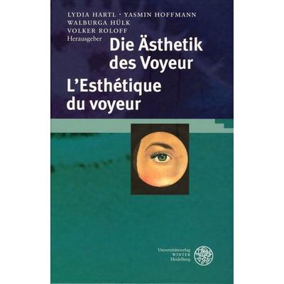 Die Ästhetik des Voyeur. L'Esthétique du voyeur, Gebundene Ausgabe von Lydia A. Hartl,Yasmin Hoffmann,Walburga Hülk, Universitätsverlag Winter GmbH