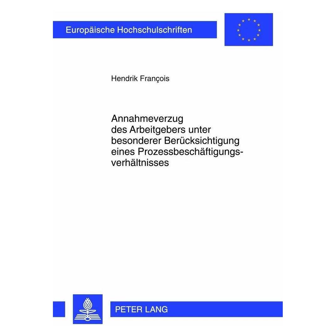 Peter Lang Annahmeverzug des Arbeitgebers unter besonderer Berücksichtigung eines Prozessbeschäftigungsver (Deutsch, Softcover, Hendrik Francois) (41810643)