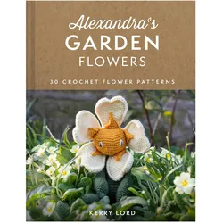 Alexandra/'s Garden: 30 Flowers to Crochet, Ratgeber von Kerry Lord