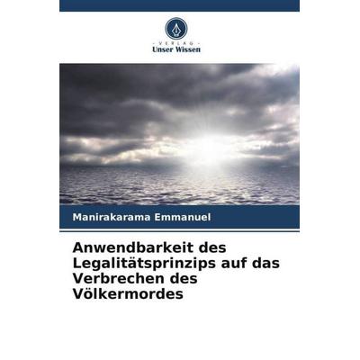 Anwendbarkeit des Legalitätsprinzips auf das Verbrechen des Völkermordes, Taschenbuch von Manirakarama Emmanuel, Verlag Unser Wissen,