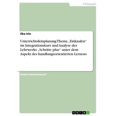 Unterrichtsfeinplanung Thema 'Einkaufen' im Integrationskurs und Analyse des Lehrwerks 'Schritte plus' unter dem Aspekt des handlungsorientierten