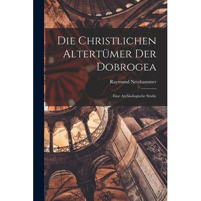 Die Christlichen Altertümer Der Dobrogea, Taschenbuch von Raymund Netzhammer, Legare Street Press, 978-1-01-622451-2