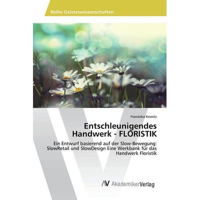 Entschleunigendes Handwerk - FLORISTIK, Taschenbuch von Franziska Kowitz, AV Akademikerverlag, 978-3-639-87790-8
