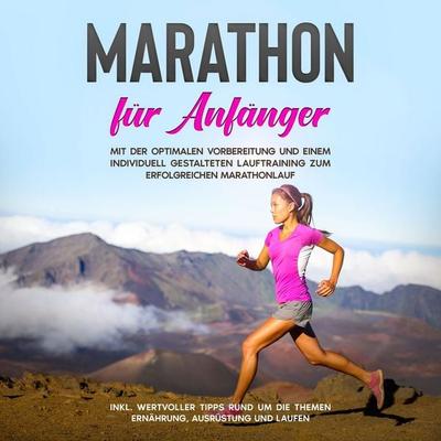 Marathon für Anfänger: Mit der optimalen Vorbereitung und einem individuell gestalteten Lauftraining zum erfolgreichen Marathonlauf - inkl. wertvoller