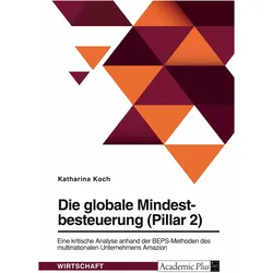 Die globale Mindestbesteuerung (Pillar 2). Eine kritische Analyse anhand der BEPS-Methoden des, Fachbücher von Katharina Koch