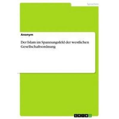 Der Islam im Spannungsfeld der westlichen Gesellschaftsordnung, Taschenbuch von Anonym, GRIN, 978-3-668-56921-8