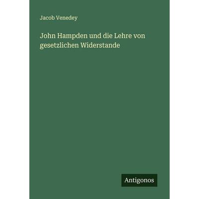 John Hampden und die Lehre von gesetzlichen Widerstande, Taschenbuch von Jacob Venedey, Antigonos Verlag, 978-3-386-39436-9