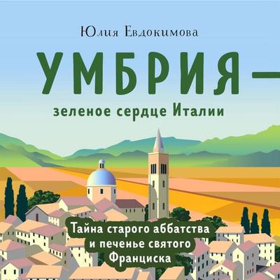 Umbriya - zelenoe serdtse Italii. Tayna starogo abbatstva i pechene svyatogo Frantsiska - Yuliya Evdokimova, Audio, 9785041576967