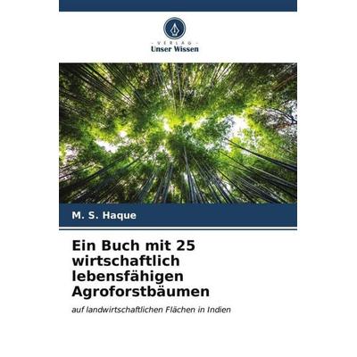 Ein Buch mit 25 wirtschaftlich lebensfähigen Agroforstbäumen, Taschenbuch von M. S. Haque, Verlag Unser Wissen, 978-620-6-53852-3