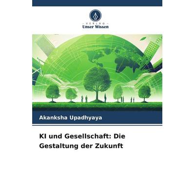 KI und Gesellschaft: Die Gestaltung der Zukunft, Taschenbuch von Akanksha Upadhyaya, Verlag Unser Wissen, 978-620-7-75870-8