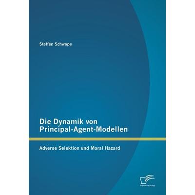 Die Dynamik von Principal-Agent-Modellen: Adverse Selektion und Moral Hazard, Taschenbuch von Steffen Schwope, Diplomica Verlag GmbH,