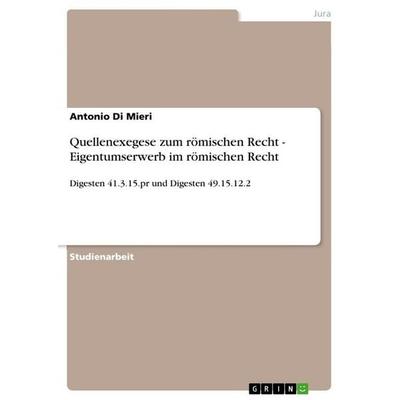 Quellenexegese zum römischen Recht - Eigentumserwerb im römischen Recht, Taschenbuch von Antonio Di Mieri, GRIN, 978-3-656-33080-6