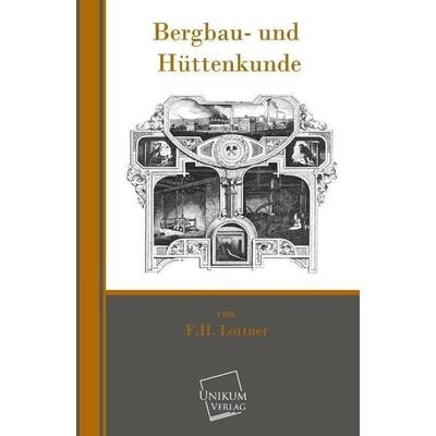 Lottner, F: Bergbau- und Hüttenkunde, Taschenbuch von F. H. Lottner, Unikum, 978-3-8457-0006-9