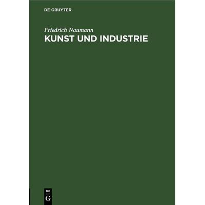 Kunst und Industrie, Gebundene Ausgabe von Friedrich Naumann, De Gruyter, 978-3-11-244867-0