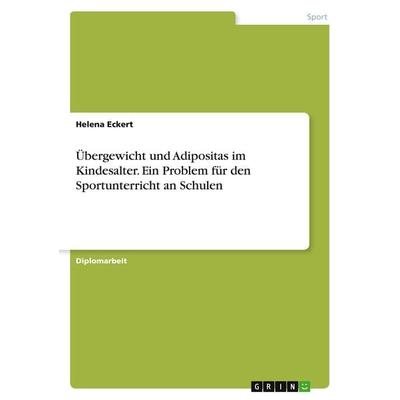 Übergewicht und Adipositas im Kindesalter. Ein Problem für den Sportunterricht an Schulen, Taschenbuch von Helena Eckert, GRIN, 978-3-638-71145-6
