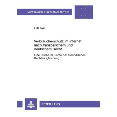 Verbraucherschutz im Internet nach französischem und deutschem Recht, Taschenbuch von Lutz Aye, Peter Lang GmbH, Internationaler Verlag der