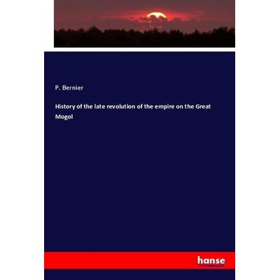 History of the late revolution of the empire on the Great Mogol, Taschenbuch von P. Bernier, Hansebooks, 978-3-337-95564-9