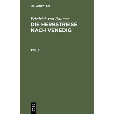Die Herbstreise nach Venedig. Teil 2, Gebundene Ausgabe von Friedrich Raumer, De Gruyter, 978-3-11-105842-9