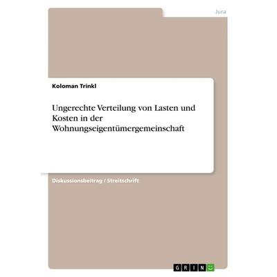 Ungerechte Verteilung von Lasten und Kosten in der Wohnungseigentümergemeinschaft, Taschenbuch von Koloman Trinkl, GRIN, 978-3-668-60900-6