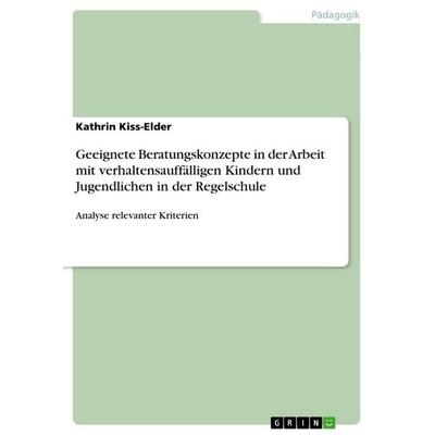 Geeignete Beratungskonzepte in der Arbeit mit verhaltensauffälligen Kindern und Jugendlichen in der Regelschule, Taschenbuch von Kathrin Kiss-Elder,